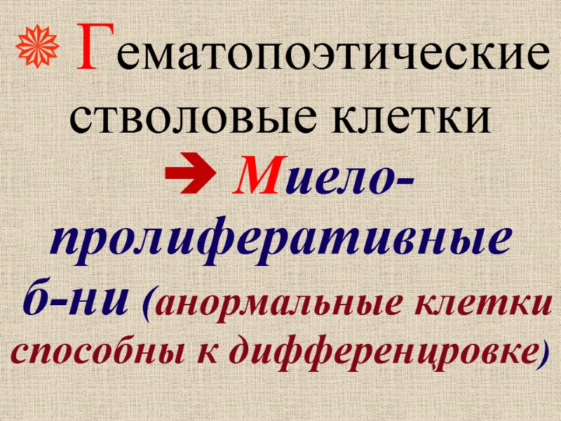 Гематопоэтические стволовые клетки   Миело- пролиферативные  б-ни (анормальные клетки способны к